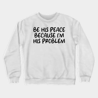 be his peace because i'm his problem Crewneck Sweatshirt